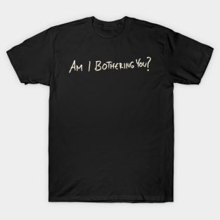 Am I Bothering You? T-Shirt